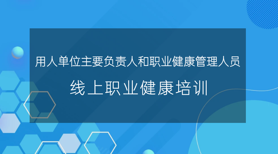用人单位主要负责人和职业健康管理人员线上职业健康培训班